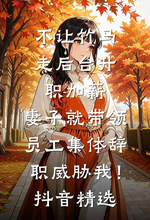 不让竹马走后台升职加薪，妻子就带领员工集体辞职威胁我！抖音精选