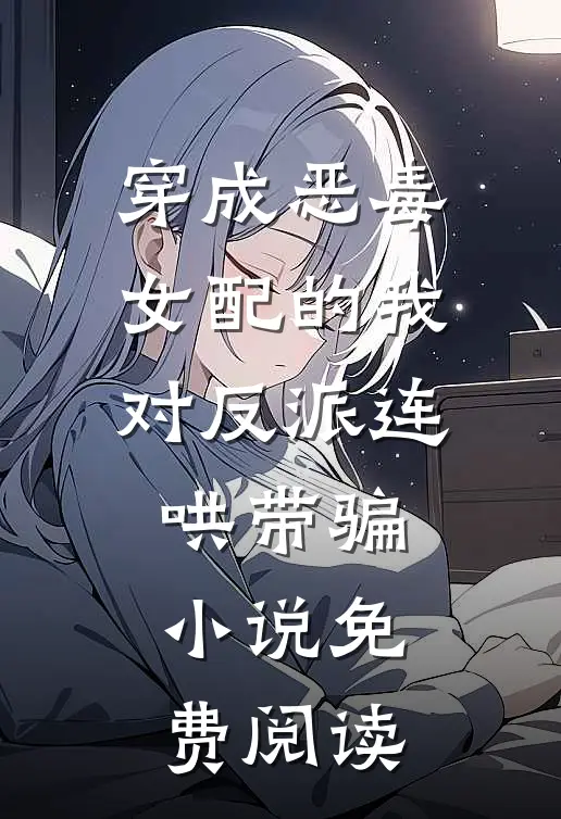穿成恶毒女配的我对反派连哄带骗小说免费阅读