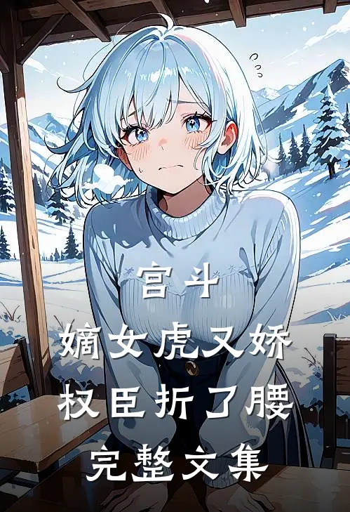 宫斗：嫡女虎又娇，权臣折了腰完整文集