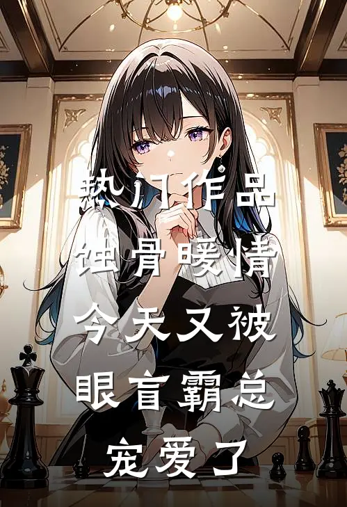 热门作品蚀骨暖情：今天又被眼盲霸总宠爱了