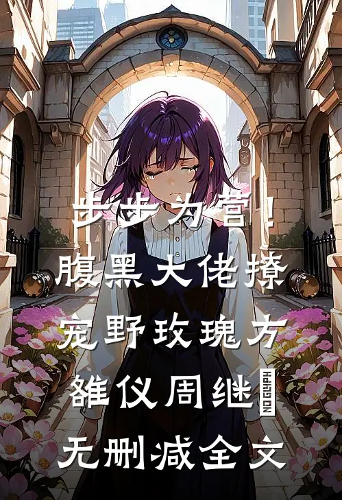 步步为营！腹黑大佬撩宠野玫瑰方雒仪周继燊无删减全文