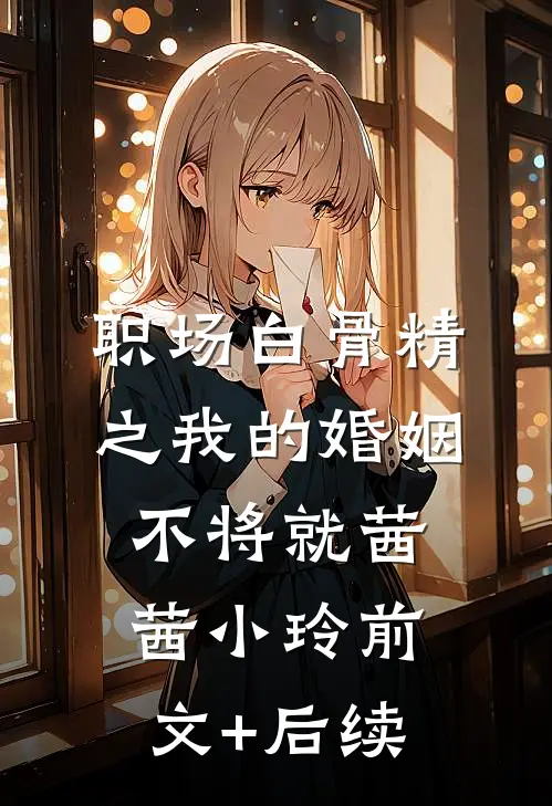 职场“白骨精”之我的婚姻不将就茜茜小玲前文+后续