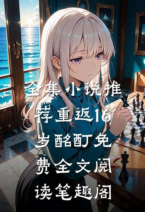 全集小说推荐重返16岁酩酊免费全文阅读笔趣阁