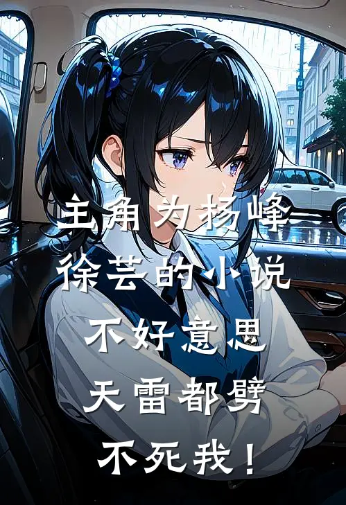 主角为杨峰徐芸的小说不好意思，天雷都劈不死我！