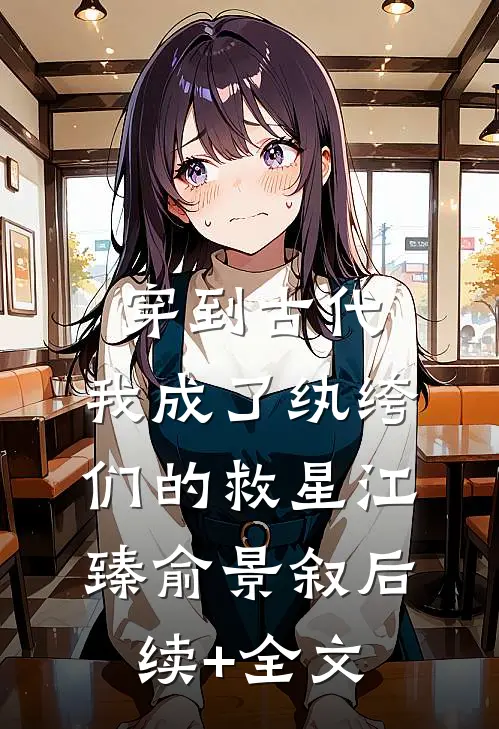 穿到古代：我成了纨绔们的救星江臻俞景叙后续+全文
