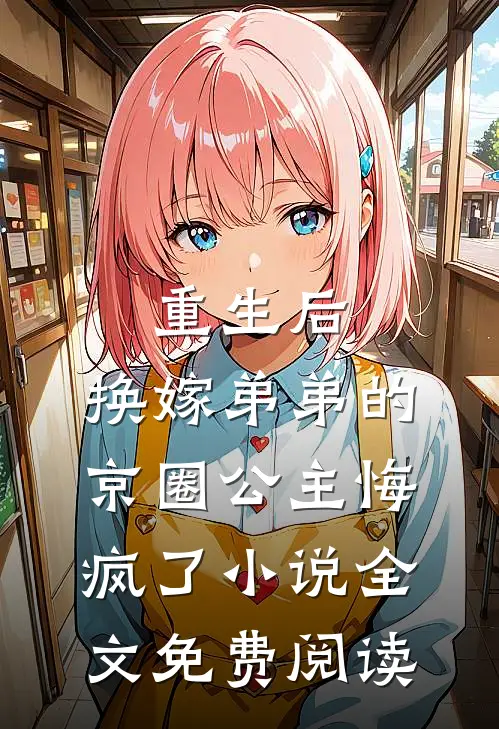 重生后，换嫁弟弟的京圈公主悔疯了小说全文免费阅读