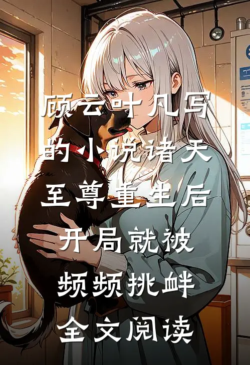 顾云叶凡写的小说诸天至尊重生后，开局就被频频挑衅全文阅读