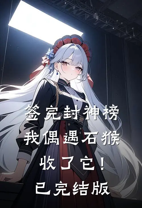 签完封神榜，我偶遇石猴收了它！已完结版