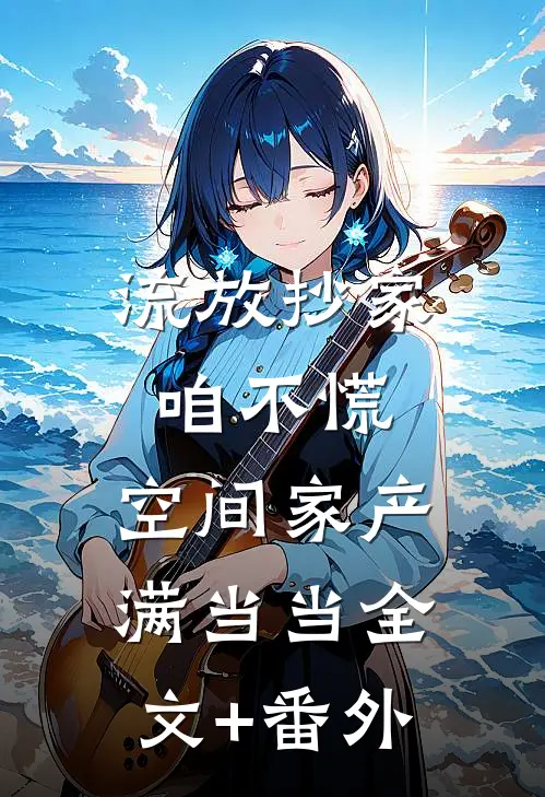 流放抄家咱不慌，空间家产满当当全文+番外