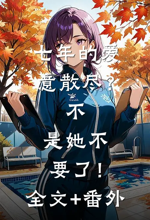 七年的爱意散尽？不，是她不要了！全文+番外