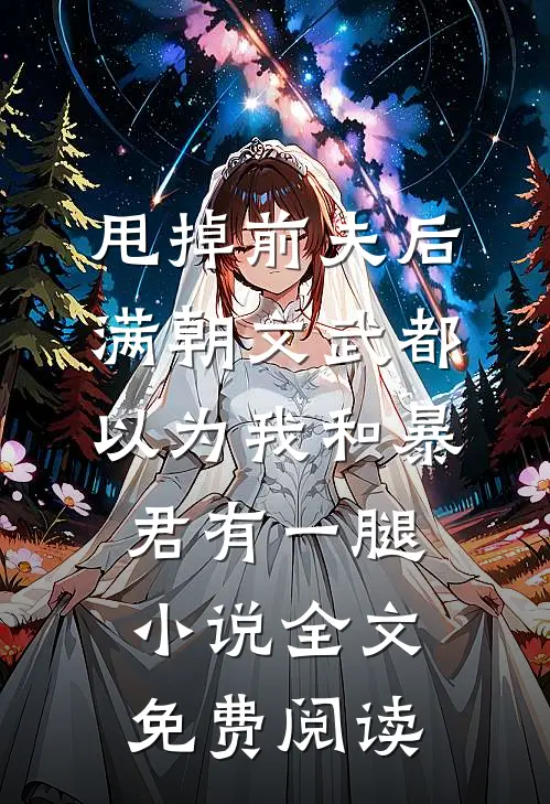 甩掉前夫后，满朝文武都以为我和暴君有一腿小说全文免费阅读