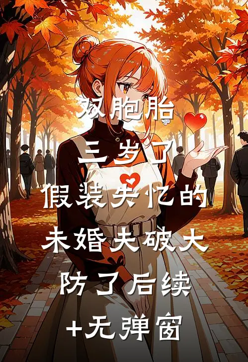 双胞胎三岁了，假装失忆的未婚夫破大防了后续+无弹窗