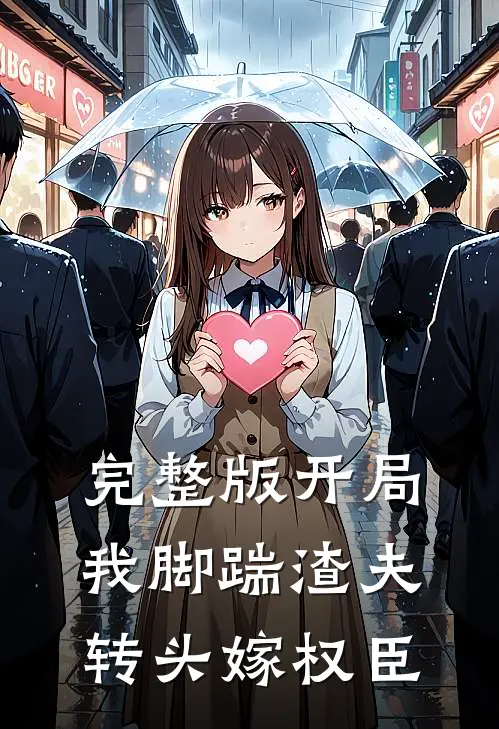 完整版开局我脚踹渣夫，转头嫁权臣
