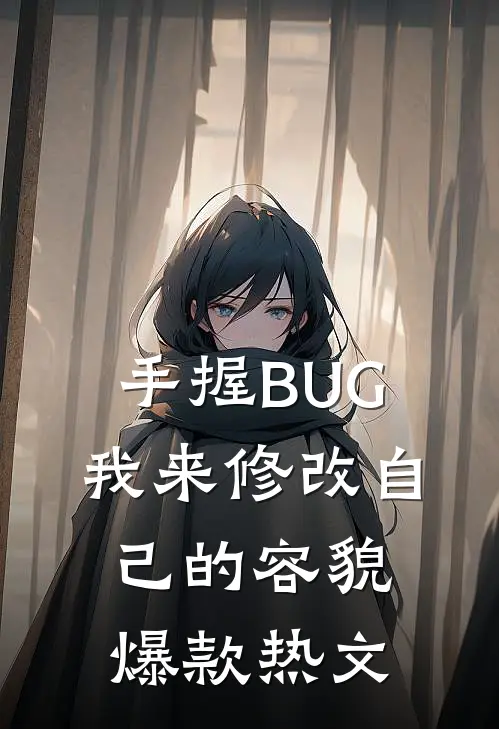 手握BUG，我来修改自己的容貌爆款热文