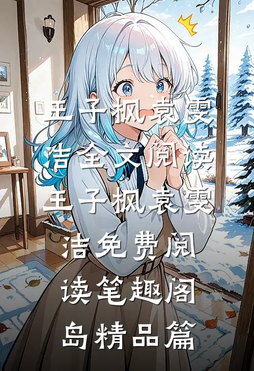 王子枫袁雯洁全文阅读_王子枫袁雯洁免费阅读_笔趣阁岛精品篇