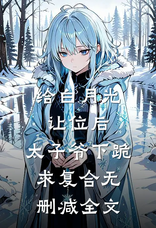 给白月光让位后，太子爷下跪求复合无删减全文