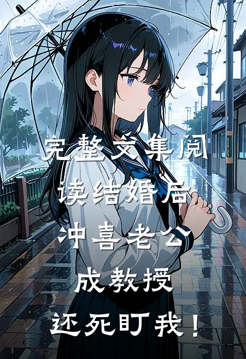 完整文集阅读结婚后，冲喜老公成教授，还死盯我！