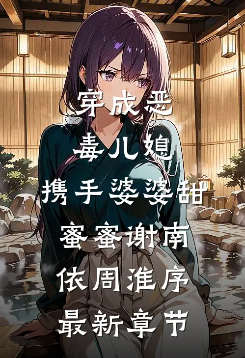 穿成恶毒儿媳，携手婆婆甜蜜蜜谢南依周淮序最新章节