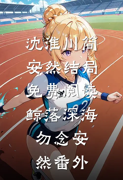 沈淮川简安然结局免费阅读鲸落深海，勿念安然番外