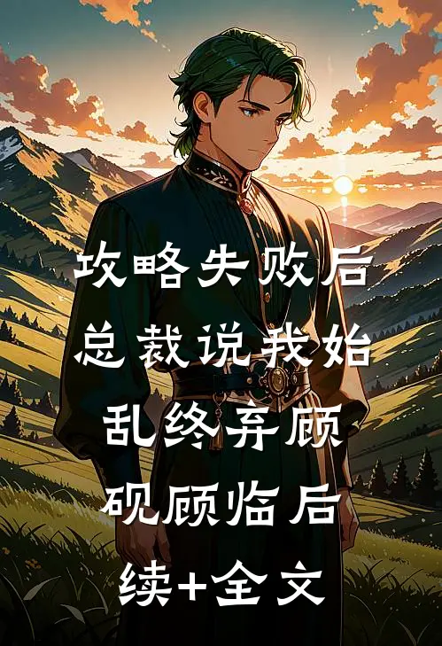 攻略失败后，总裁说我始乱终弃顾砚顾临后续+全文