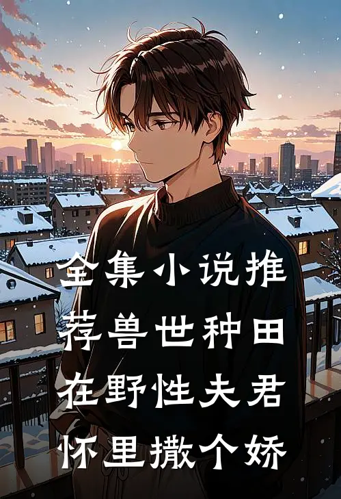 全集小说推荐兽世种田：在野性夫君怀里撒个娇