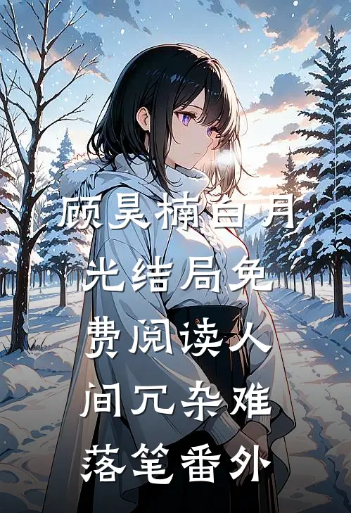 顾昊楠白月光结局免费阅读人间冗杂难落笔番外