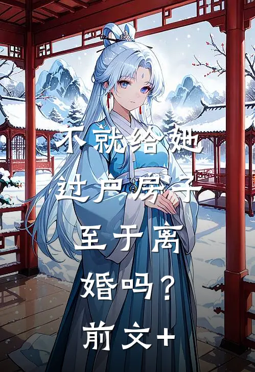 不就给她过户房子，至于离婚吗？前文+