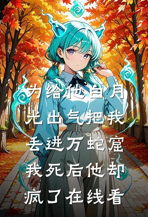为给他白月光出气把我丢进万蛇窟，我死后他却疯了在线看