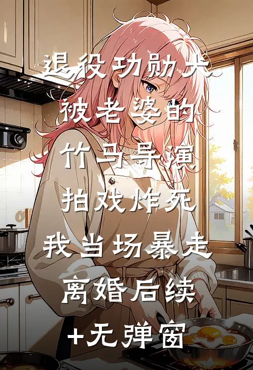 退役功勋犬被老婆的竹马导演拍戏炸死，我当场暴走离婚后续+无弹窗