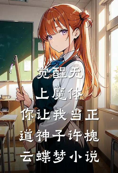 觉醒无上魔体，你让我当正道神子许槐云蝶梦小说