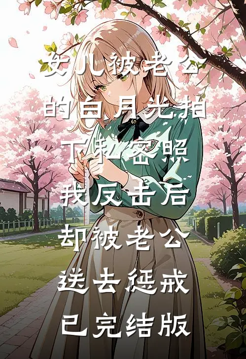 女儿被老公的白月光拍下私密照，我反击后却被老公送去惩戒已完结版