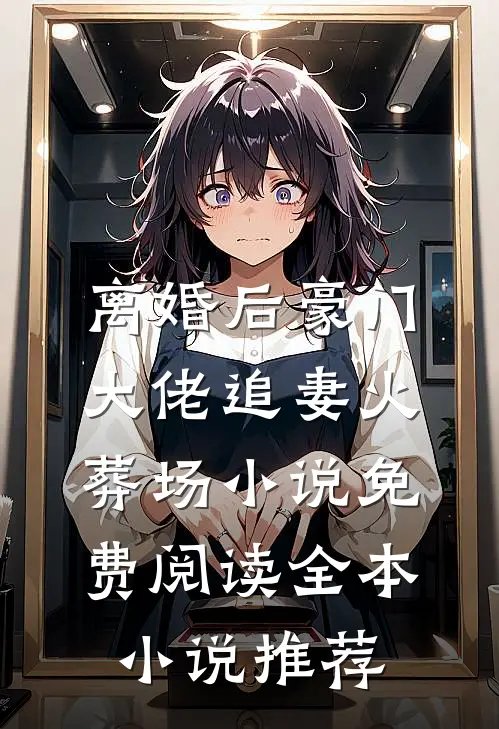 离婚后豪门大佬追妻火葬场小说免费阅读全本小说推荐