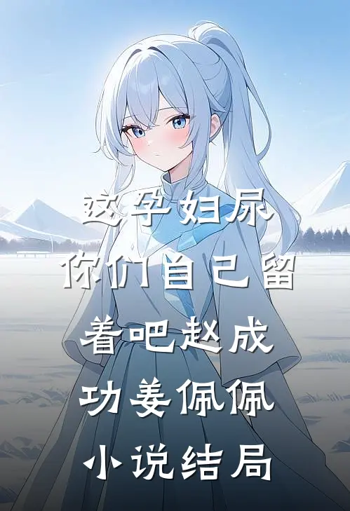 这孕妇尿，你们自己留着吧赵成功姜佩佩小说结局