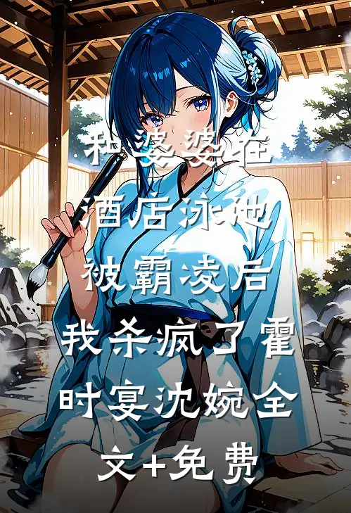 和婆婆在酒店泳池被霸凌后，我杀疯了霍时宴沈婉全文+免费
