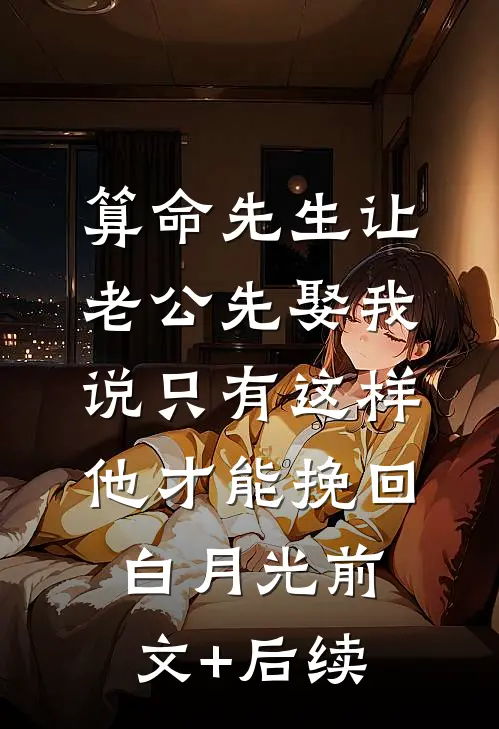 算命先生让老公先娶我，说只有这样他才能挽回白月光前文+后续