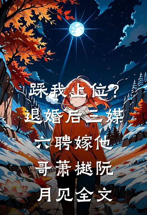 踩我上位？退婚后三媒六聘嫁他哥萧樾阮月见全文