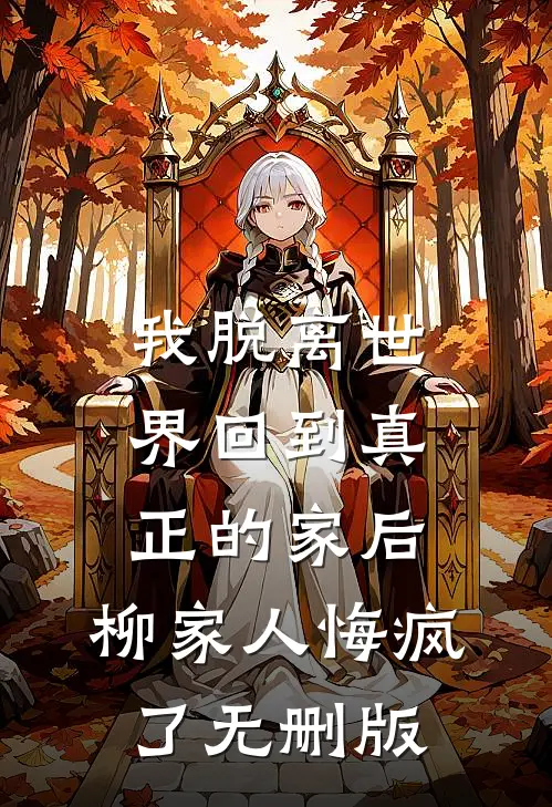 我脱离世界回到真正的家后，柳家人悔疯了无删版