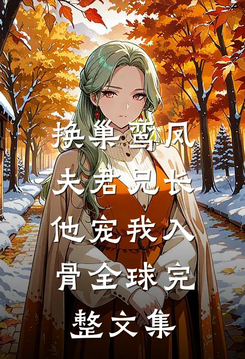 换巢鸾凤：夫君兄长，他宠我入骨全球完整文集