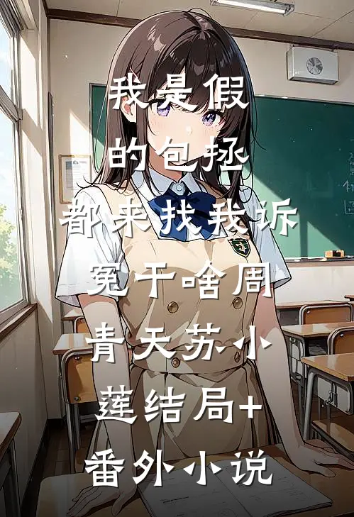 我是假的包拯，都来找我诉冤干啥周青天苏小莲结局+番外小说