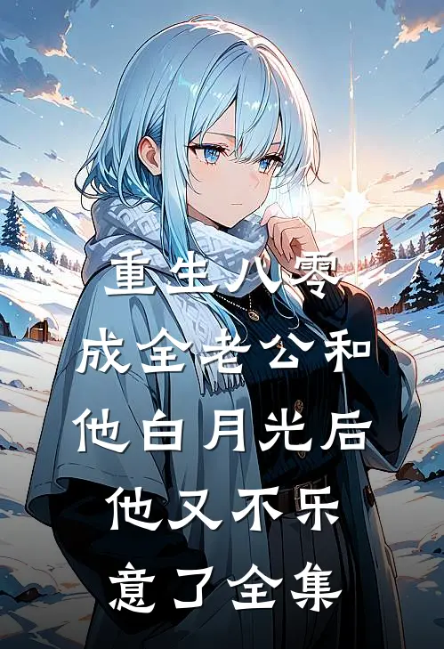 重生八零，成全老公和他白月光后他又不乐意了全集