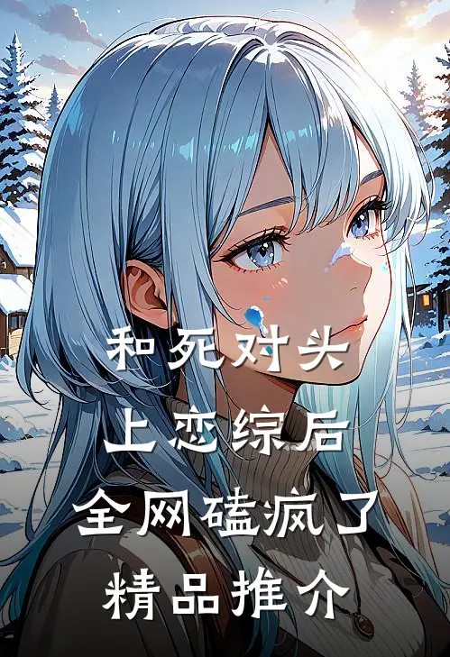 和死对头上恋综后，全网磕疯了精品推介