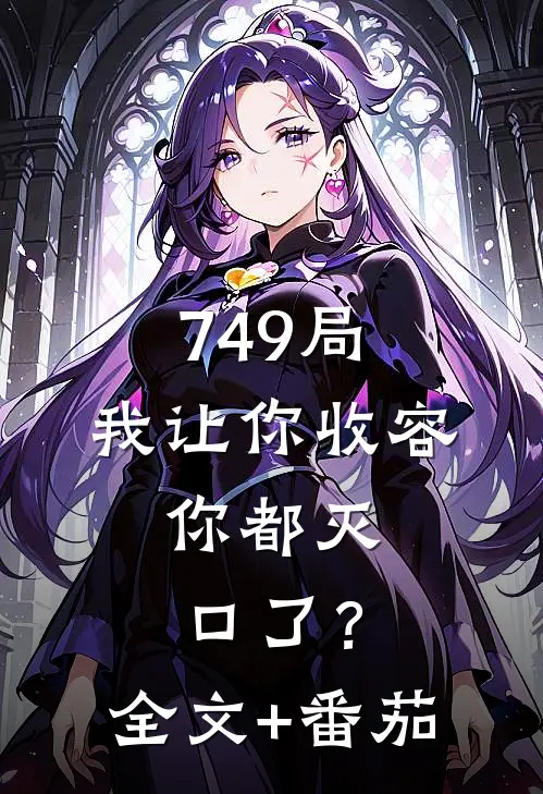 749局：我让你收容，你都灭口了？全文+番茄