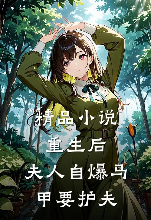 精品小说重生后，夫人自爆马甲要护夫