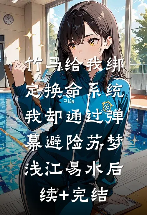 竹马给我绑定换命系统，我却通过弹幕避险苏梦浅江易水后续+完结