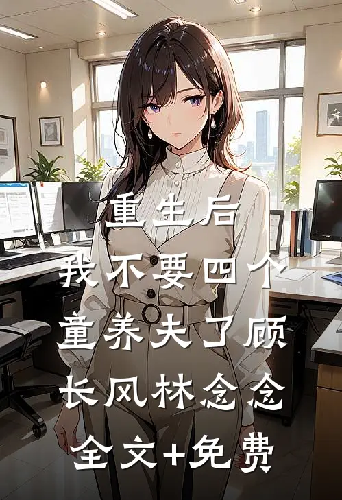 重生后，我不要四个童养夫了顾长风林念念全文+免费