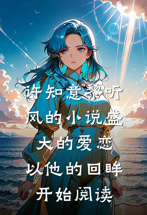 许知意黎听风的小说盛大的爱恋，以他的回眸开始阅读