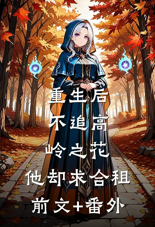 重生后，不追高岭之花，他却求合租前文+番外