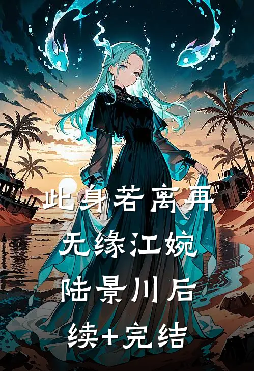 此身若离再无缘江婉陆景川后续+完结