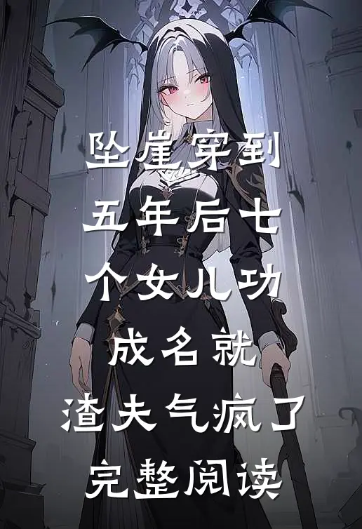 坠崖穿到五年后七个女儿功成名就，渣夫气疯了完整阅读