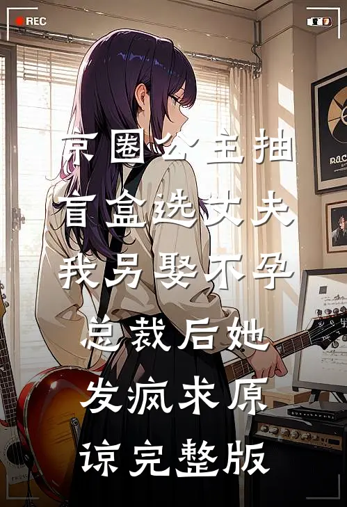 京圈公主抽盲盒选丈夫，我另娶不孕总裁后她发疯求原谅完整版